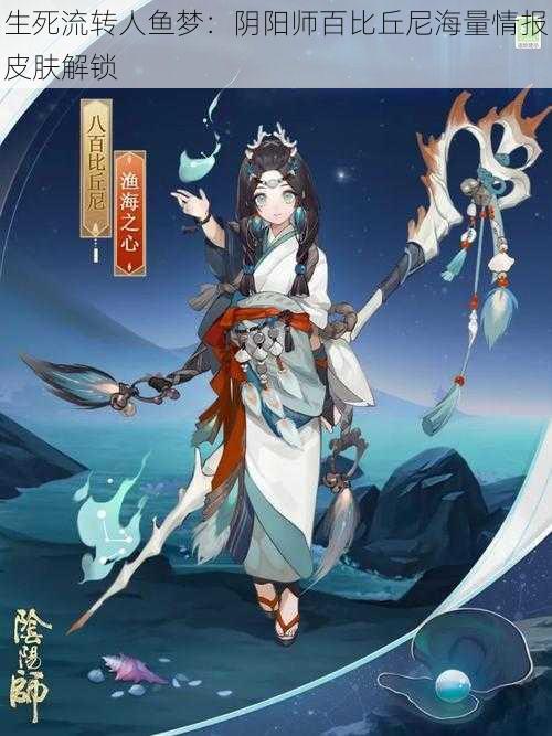 生死流转人鱼梦：阴阳师百比丘尼海量情报皮肤解锁